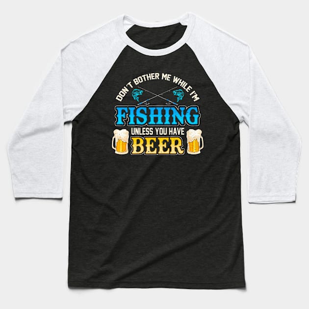 Don't Bother Me While I'm Fishing Unless You Have Beer Baseball T-Shirt by E